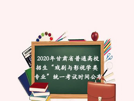 速读！2020年甘肃省普通高校招生“戏剧与影视学类专业”统一考试时间公布